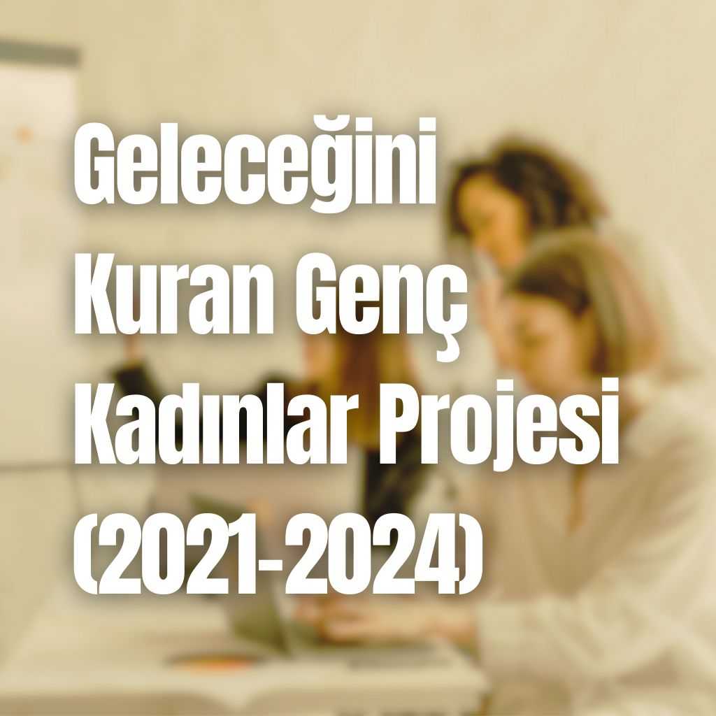   Geleceğini Kuran Genç Kadınlar Projesi (2021-2024)